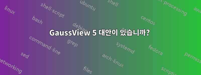 GaussView 5 대안이 있습니까?