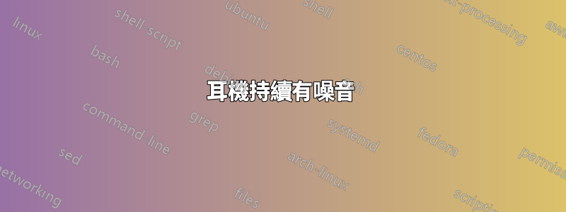耳機持續有噪音