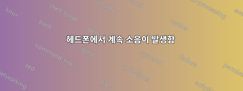 헤드폰에서 계속 소음이 발생함