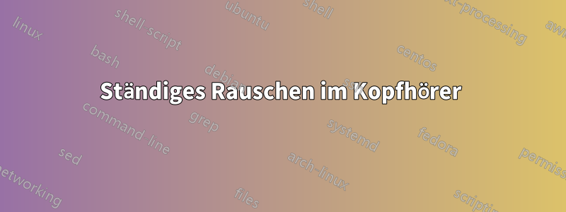 Ständiges Rauschen im Kopfhörer