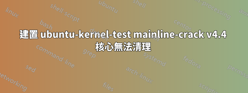 建置 ubuntu-kernel-test mainline-crack v4.4 核心無法清理