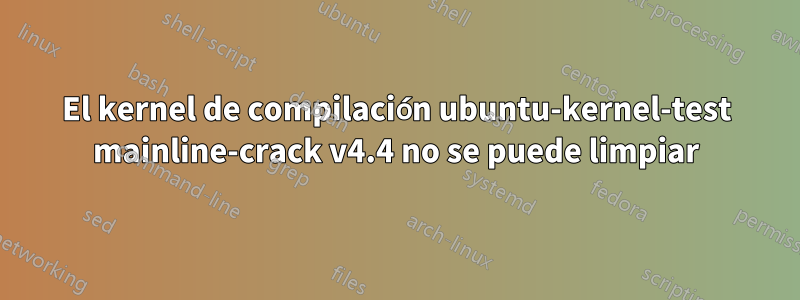 El kernel de compilación ubuntu-kernel-test mainline-crack v4.4 no se puede limpiar