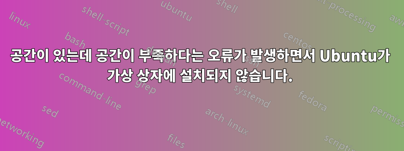 공간이 있는데 공간이 부족하다는 오류가 발생하면서 Ubuntu가 가상 상자에 설치되지 않습니다.