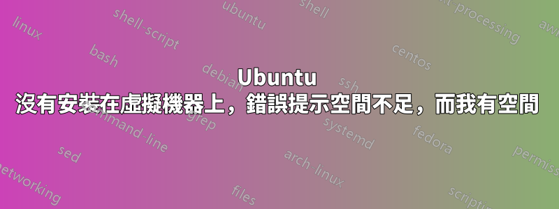 Ubuntu 沒有安裝在虛擬機器上，錯誤提示空間不足，而我有空間