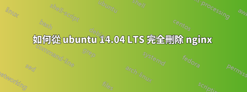 如何從 ubuntu 14.04 LTS 完全刪除 nginx