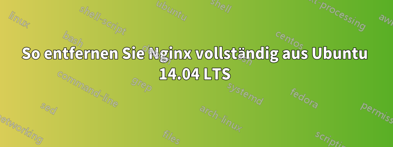 So entfernen Sie Nginx vollständig aus Ubuntu 14.04 LTS