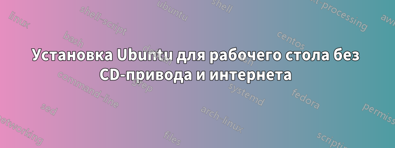 Установка Ubuntu для рабочего стола без CD-привода и интернета