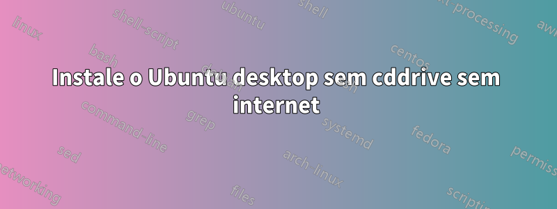 Instale o Ubuntu desktop sem cddrive sem internet