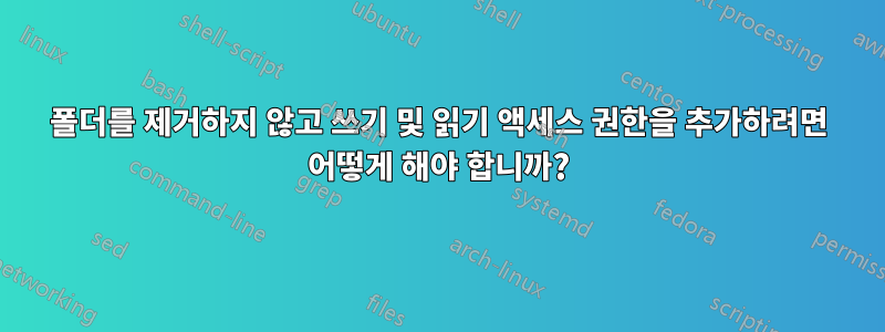 폴더를 제거하지 않고 쓰기 및 읽기 액세스 권한을 추가하려면 어떻게 해야 합니까?