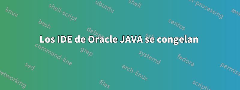 Los IDE de Oracle JAVA se congelan