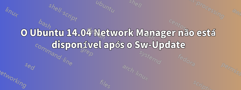 O Ubuntu 14.04 Network Manager não está disponível após o Sw-Update