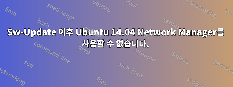 Sw-Update 이후 Ubuntu 14.04 Network Manager를 사용할 수 없습니다.