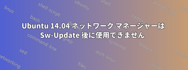 Ubuntu 14.04 ネットワーク マネージャーは Sw-Update 後に使用できません 