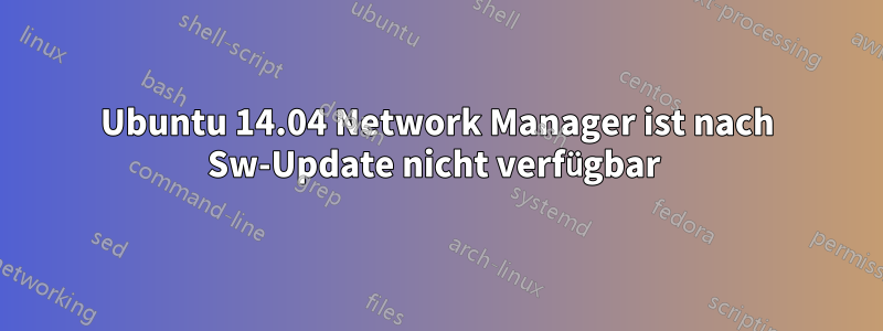 Ubuntu 14.04 Network Manager ist nach Sw-Update nicht verfügbar 
