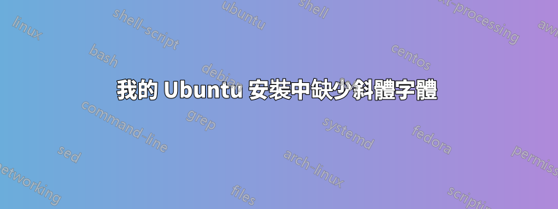 我的 Ubuntu 安裝中缺少斜體字體