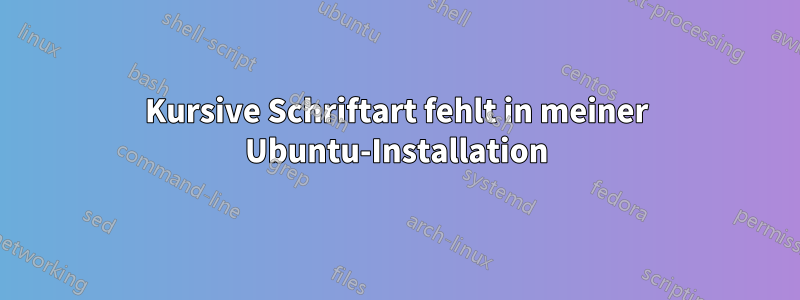 Kursive Schriftart fehlt in meiner Ubuntu-Installation