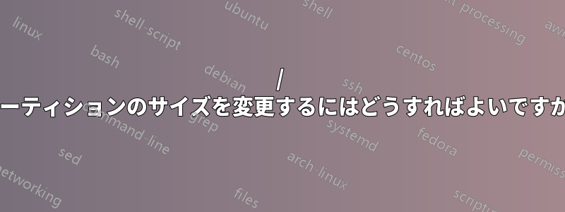 / パーティションのサイズを変更するにはどうすればよいですか?