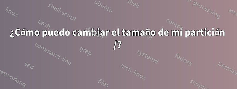 ¿Cómo puedo cambiar el tamaño de mi partición /?