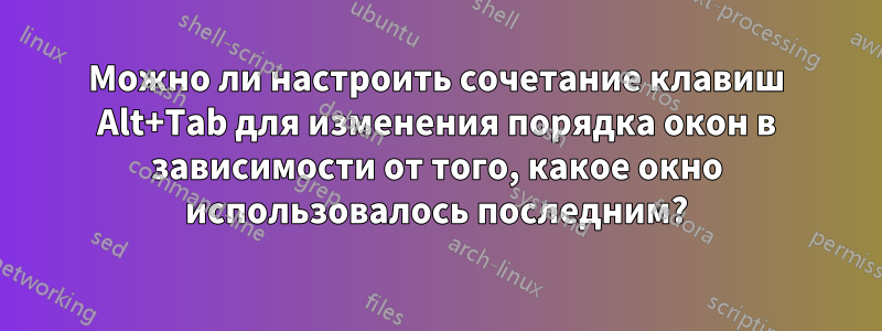 Можно ли настроить сочетание клавиш Alt+Tab для изменения порядка окон в зависимости от того, какое окно использовалось последним?