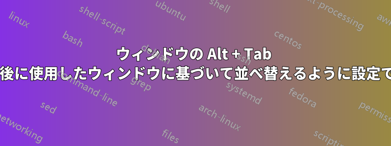 ウィンドウの Alt + Tab キーを、最後に使用したウィンドウに基づいて並べ替えるように設定できますか?