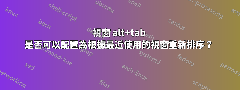 視窗 alt+tab 是否可以配置為根據最近使用的視窗重新排序？