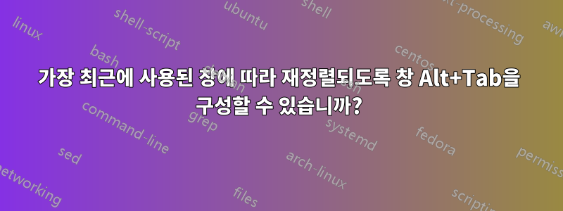 가장 최근에 사용된 창에 따라 재정렬되도록 창 Alt+Tab을 구성할 수 있습니까?