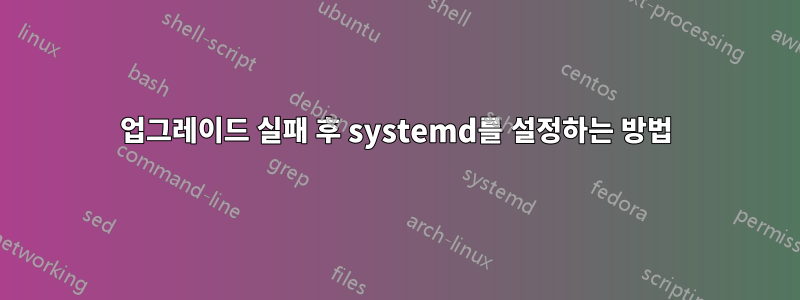 업그레이드 실패 후 systemd를 설정하는 방법