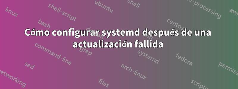 Cómo configurar systemd después de una actualización fallida