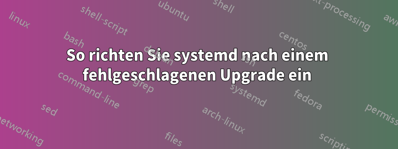 So richten Sie systemd nach einem fehlgeschlagenen Upgrade ein