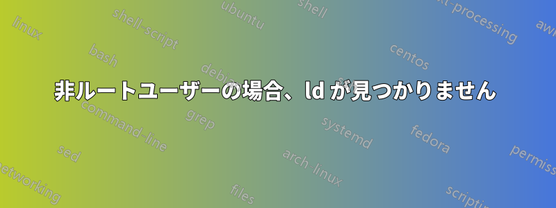 非ルートユーザーの場合、ld が見つかりません