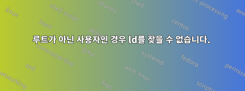 루트가 아닌 사용자인 경우 ld를 찾을 수 없습니다.