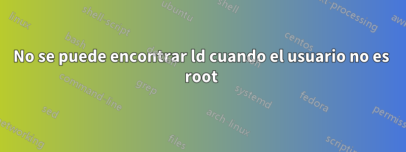No se puede encontrar ld cuando el usuario no es root