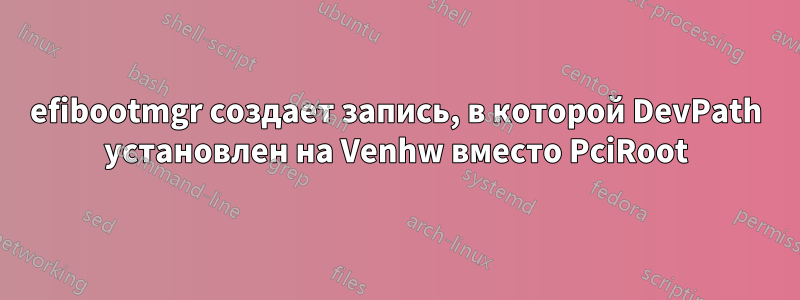 efibootmgr создает запись, в которой DevPath установлен на Venhw вместо PciRoot
