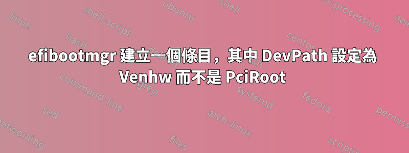 efibootmgr 建立一個條目，其中 DevPath 設定為 Venhw 而不是 PciRoot