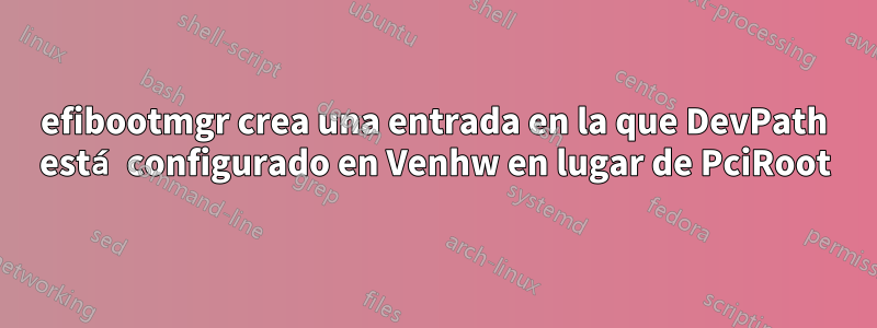 efibootmgr crea una entrada en la que DevPath está configurado en Venhw en lugar de PciRoot