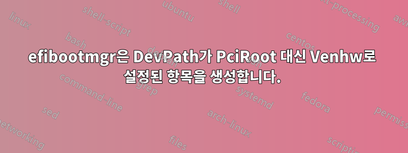 efibootmgr은 DevPath가 PciRoot 대신 Venhw로 설정된 항목을 생성합니다.