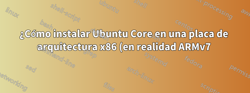 ¿Cómo instalar Ubuntu Core en una placa de arquitectura x86 (en realidad ARMv7) (BPi-M1)?