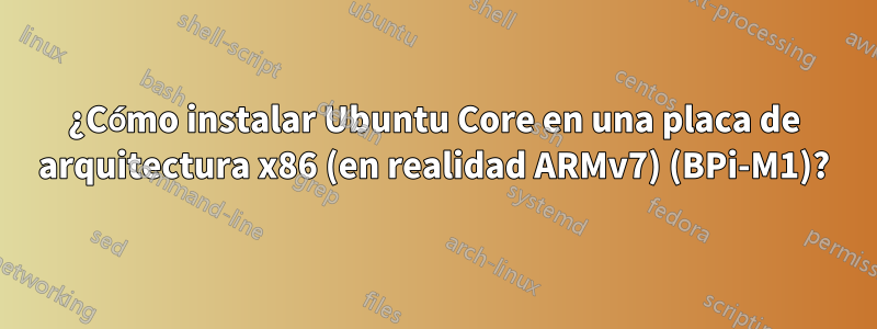¿Cómo instalar Ubuntu Core en una placa de arquitectura x86 (en realidad ARMv7) (BPi-M1)?