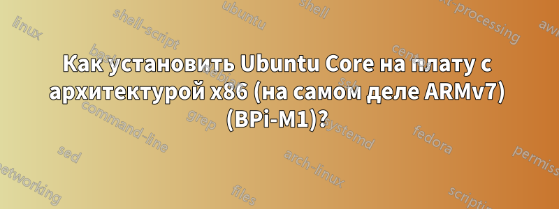 Как установить Ubuntu Core на плату с архитектурой x86 (на самом деле ARMv7) (BPi-M1)?
