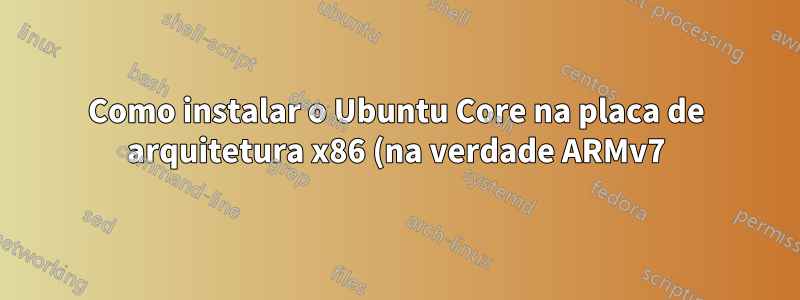 Como instalar o Ubuntu Core na placa de arquitetura x86 (na verdade ARMv7) (BPi-M1)?
