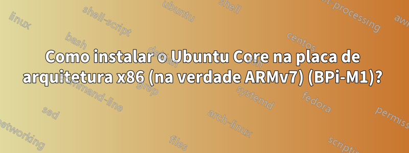 Como instalar o Ubuntu Core na placa de arquitetura x86 (na verdade ARMv7) (BPi-M1)?