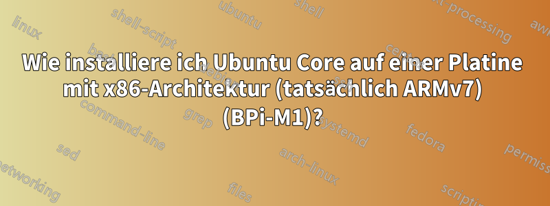 Wie installiere ich Ubuntu Core auf einer Platine mit x86-Architektur (tatsächlich ARMv7) (BPi-M1)?