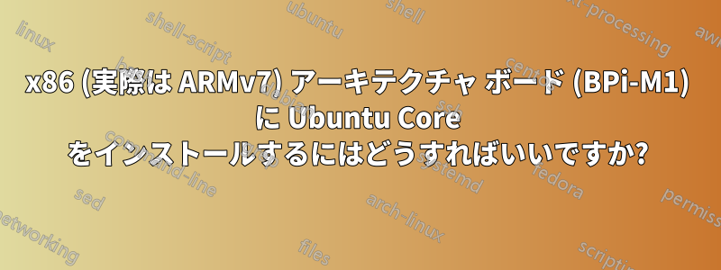 x86 (実際は ARMv7) アーキテクチャ ボード (BPi-M1) に Ubuntu Core をインストールするにはどうすればいいですか?