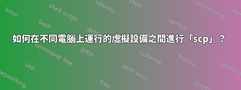 如何在不同電腦上運行的虛擬設備之間進行「scp」？