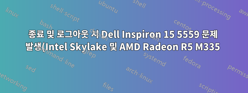 종료 및 로그아웃 시 Dell Inspiron 15 5559 문제 발생(Intel Skylake 및 AMD Radeon R5 M335)