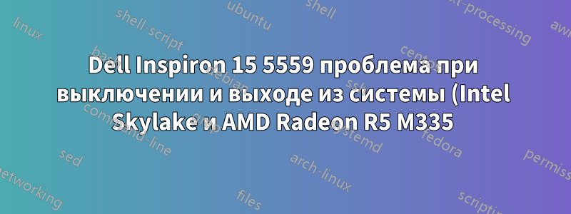 Dell Inspiron 15 5559 проблема при выключении и выходе из системы (Intel Skylake и AMD Radeon R5 M335)
