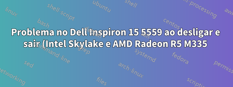 Problema no Dell Inspiron 15 5559 ao desligar e sair (Intel Skylake e AMD Radeon R5 M335)