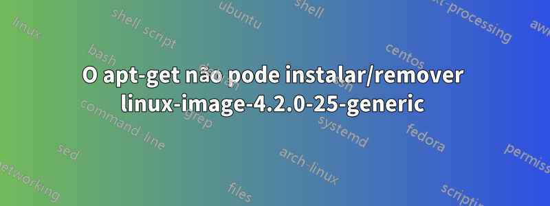 O apt-get não pode instalar/remover linux-image-4.2.0-25-generic