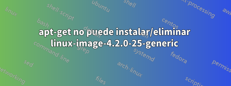 apt-get no puede instalar/eliminar linux-image-4.2.0-25-generic