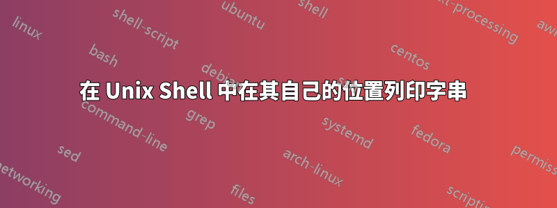 在 Unix Shell 中在其自己的位置列印字串 